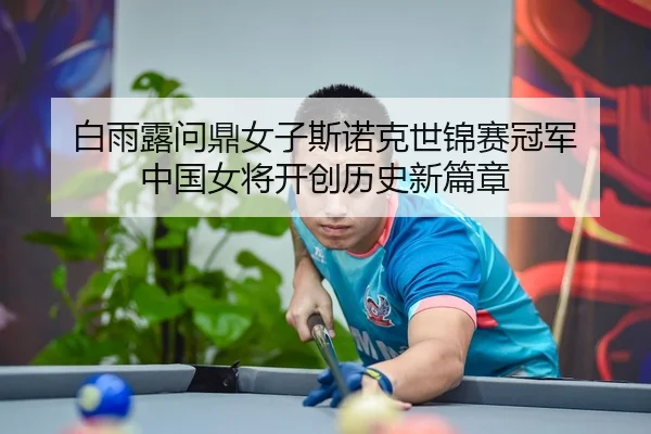 白雨露问鼎女子斯诺克世锦赛冠军 中国女将开创历史新篇章