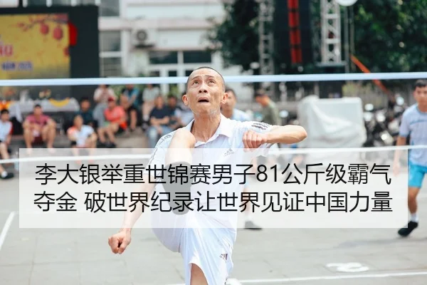 李大银举重世锦赛男子81公斤级霸气夺金 破世界纪录让世界见证中国力量